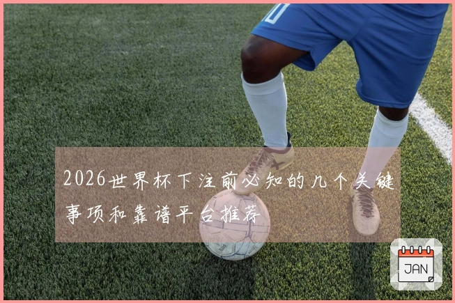 2026世界杯下注前必知的几个关键事项和靠谱平台推荐
