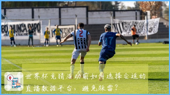 世界杯竞猜活动前如何选择合适的直播数据平台,避免踩雷?