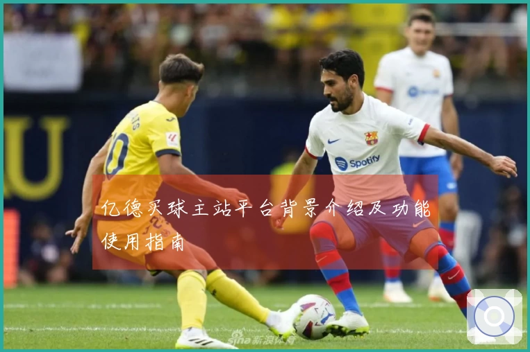 亿德买球主站平台背景介绍及功能使用指南