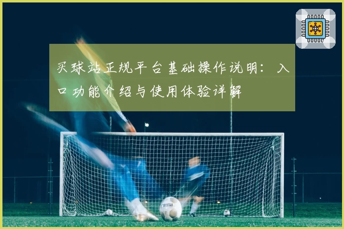 买球站正规平台基础操作说明：入口功能介绍与使用体验详解