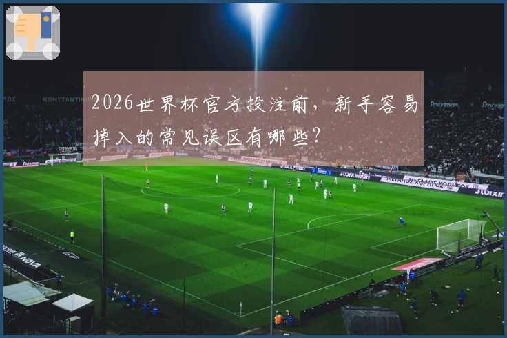 2026世界杯官方投注前，新手容易掉入的常见误区有哪些？