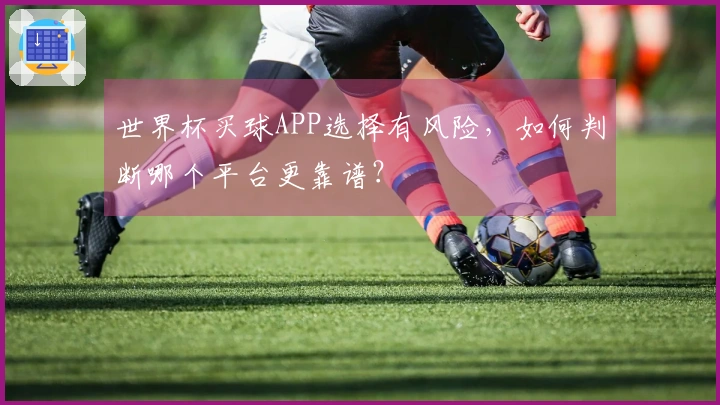 世界杯买球APP选择有风险，如何判断哪个平台更靠谱？