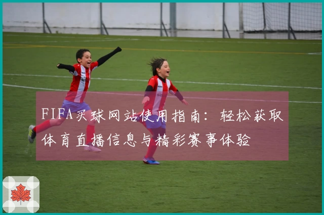 FIFA买球网站使用指南：轻松获取体育直播信息与精彩赛事体验