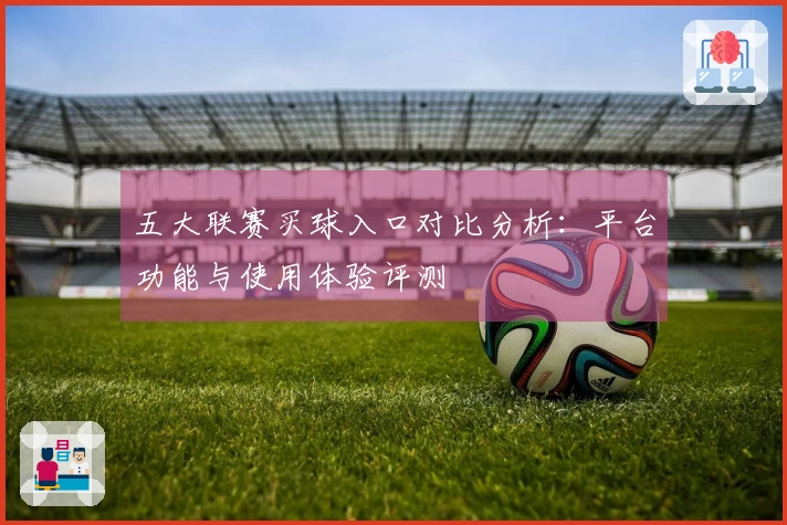 五大联赛买球入口对比分析：平台功能与使用体验评测