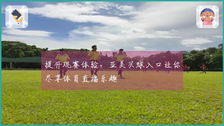 提升观赛体验，亚美买球入口让你尽享体育直播乐趣