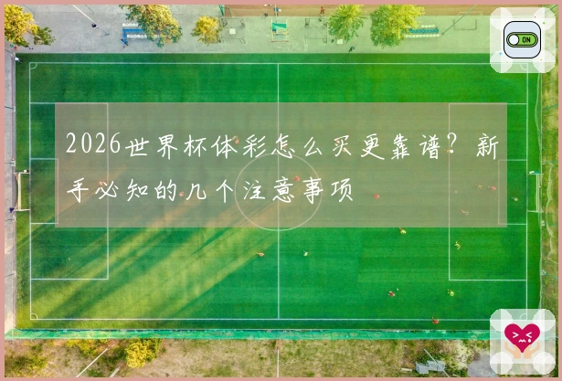 2026世界杯体彩怎么买更靠谱？新手必知的几个注意事项