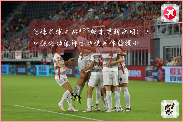亿德买球主站APP版本更新说明：入口优化功能详述与使用体验提升
