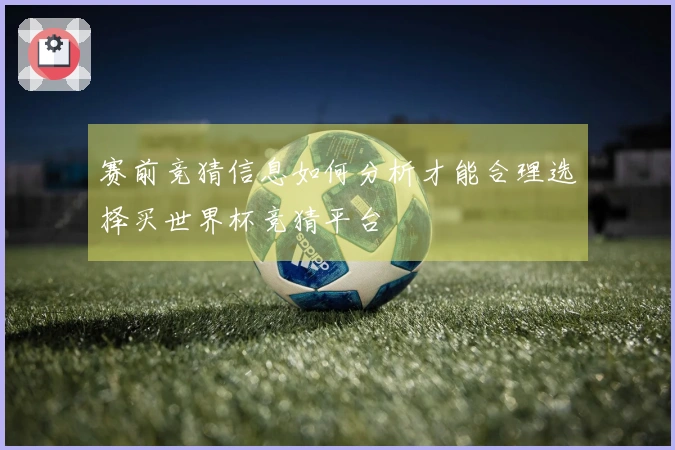 赛前竞猜信息如何分析才能合理选择买世界杯竞猜平台