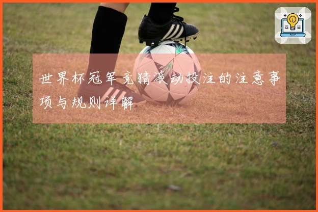 世界杯冠军竞猜滚动投注的注意事项与规则详解