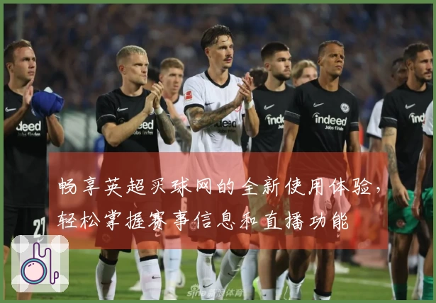 畅享英超买球网的全新使用体验，轻松掌握赛事信息和直播功能