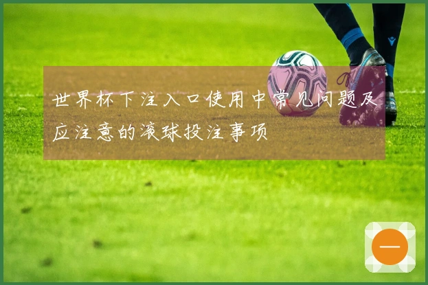 世界杯下注入口使用中常见问题及应注意的滚球投注事项
