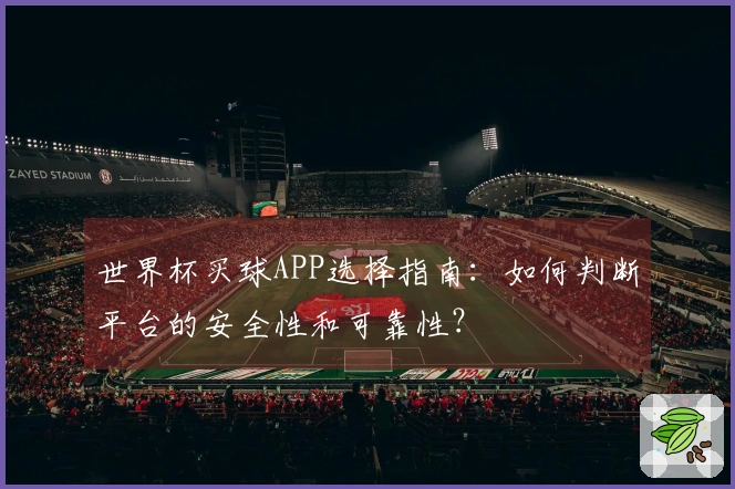 世界杯买球APP选择指南：如何判断平台的安全性和可靠性？