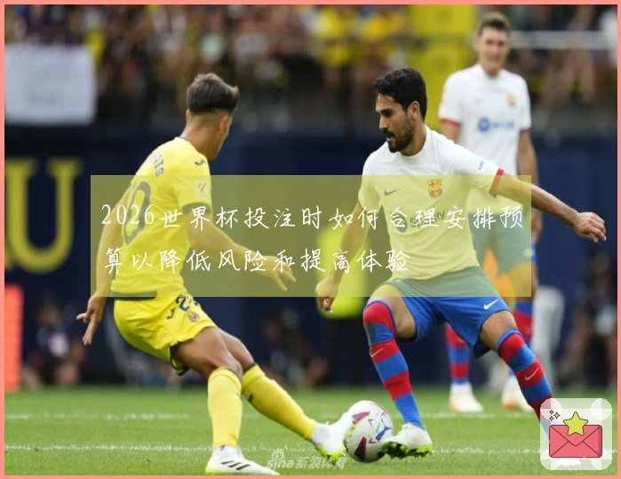 2026世界杯投注时如何合理安排预算以降低风险和提高体验
