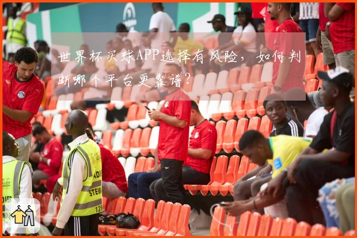 世界杯买球APP选择有风险，如何判断哪个平台更靠谱？