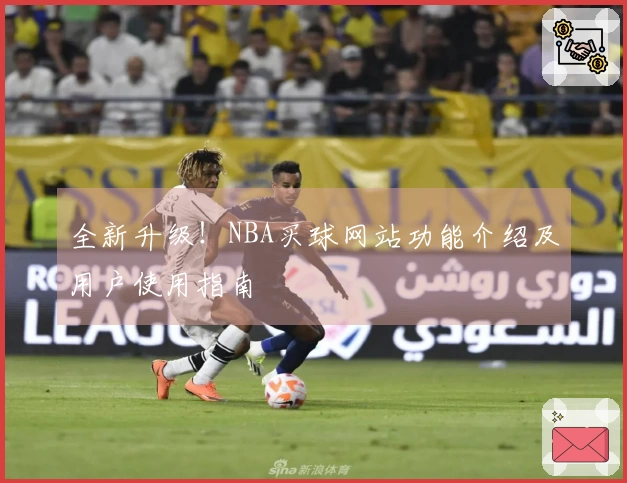 全新升级！NBA买球网站功能介绍及用户使用指南