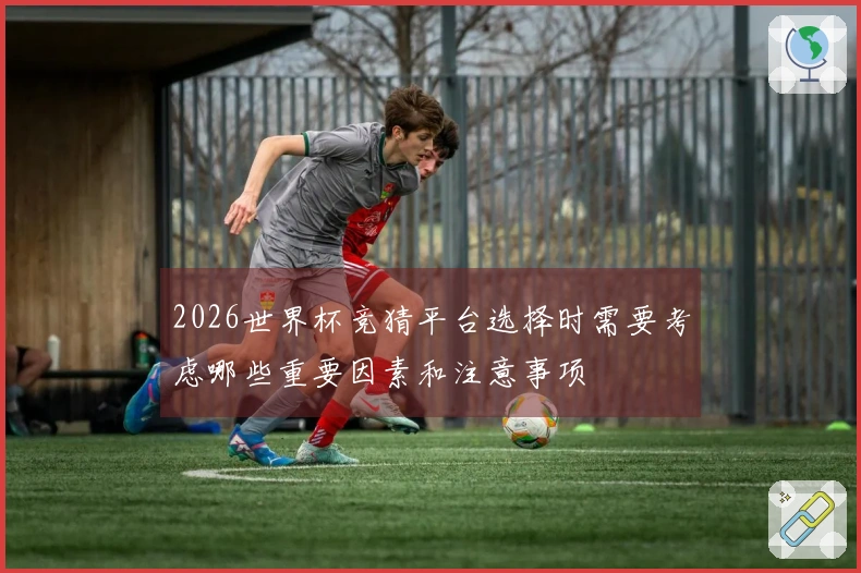 2026世界杯竞猜平台选择时需要考虑哪些重要因素和注意事项