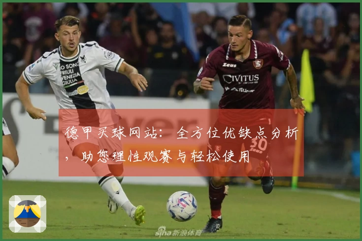 德甲买球网站：全方位优缺点分析，助您理性观赛与轻松使用