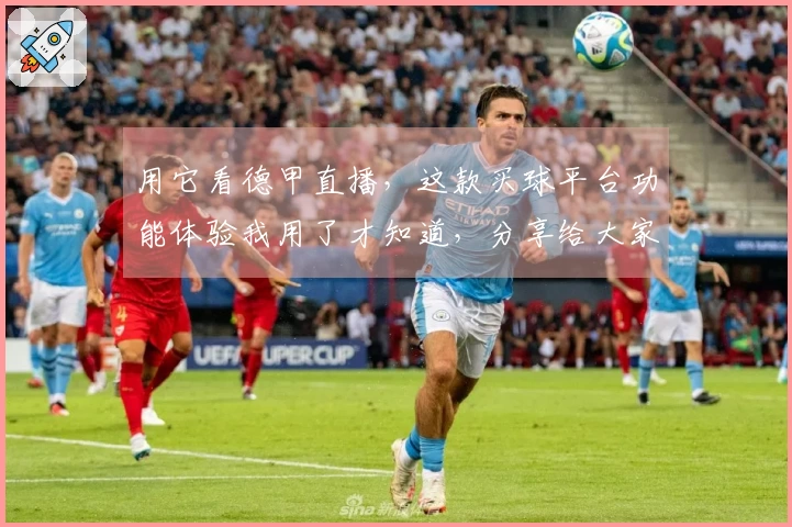 用它看德甲直播，这款买球平台功能体验我用了才知道，分享给大家。