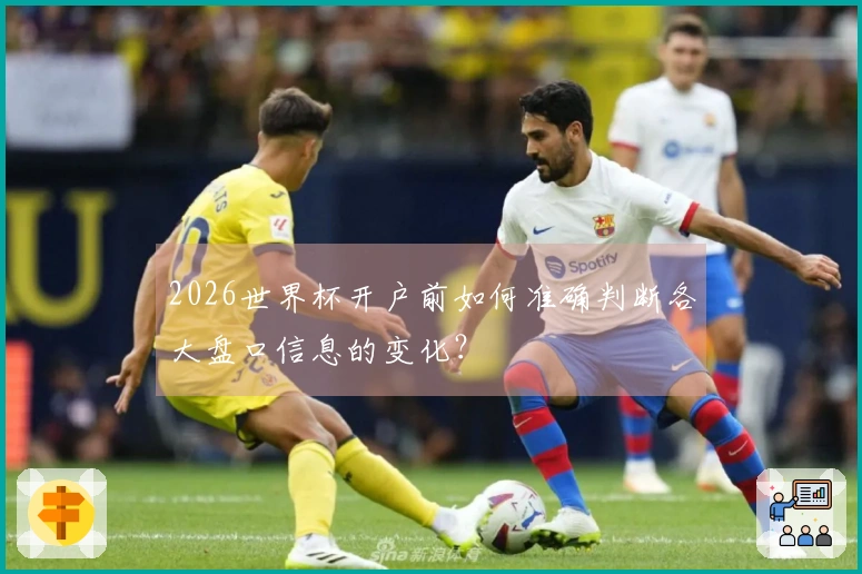 2026世界杯开户前如何准确判断各大盘口信息的变化？