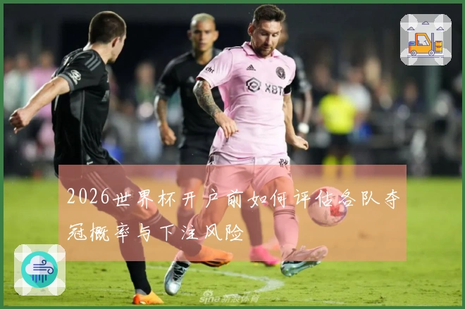 2026世界杯开户前如何评估各队夺冠概率与下注风险
