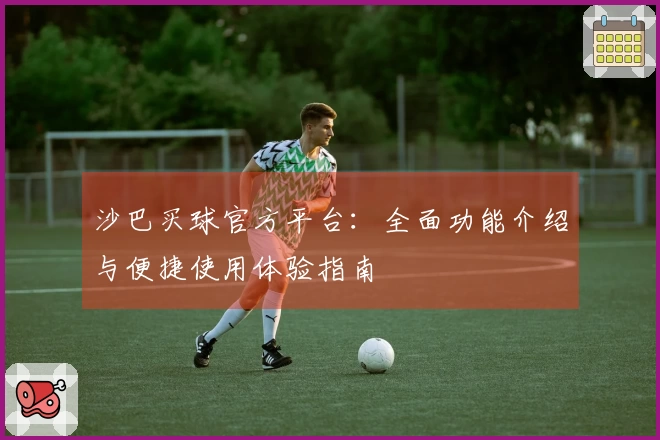 沙巴买球官方平台：全面功能介绍与便捷使用体验指南
