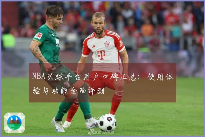 NBA买球平台用户口碑汇总：使用体验与功能全面评测
