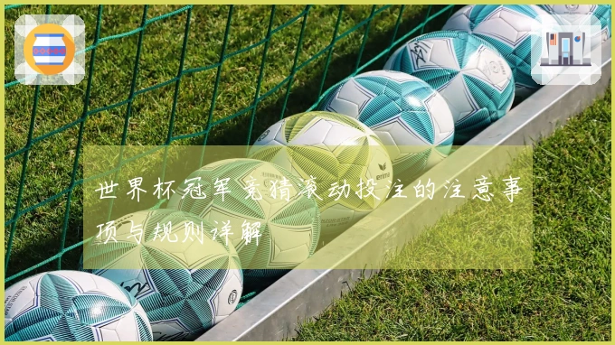 世界杯冠军竞猜滚动投注的注意事项与规则详解