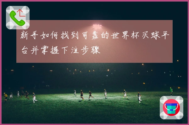 新手如何找到可靠的世界杯买球平台并掌握下注步骤