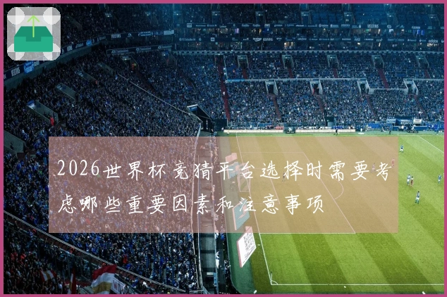 2026世界杯竞猜平台选择时需要考虑哪些重要因素和注意事项