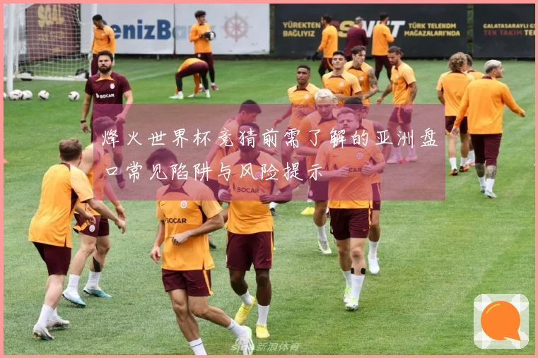 烽火世界杯竞猜前需了解的亚洲盘口常见陷阱与风险提示