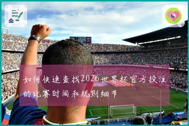 如何快速查找2026世界杯官方投注的比赛时间和规则细节