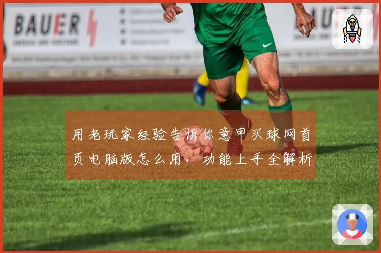 用老玩家经验告诉你意甲买球网首页电脑版怎么用，功能上手全解析